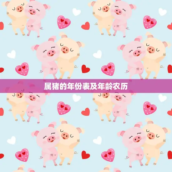 属猪的年份表及年龄农历(猪年生肖你知道自己的年龄吗)