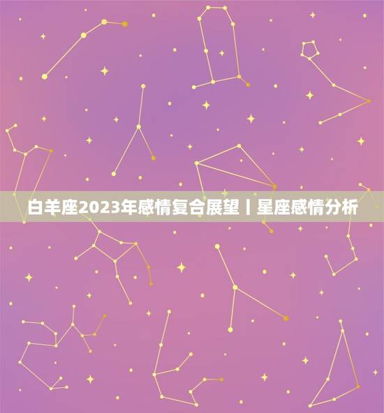 白羊座2023年感情复合展望丨星座感情分析