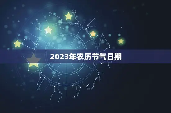 2023年农历怎么看(详解2023年农历年份及节气日期)