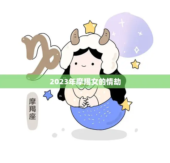 2023年摩羯女的情劫(命运多舛爱情难求)
