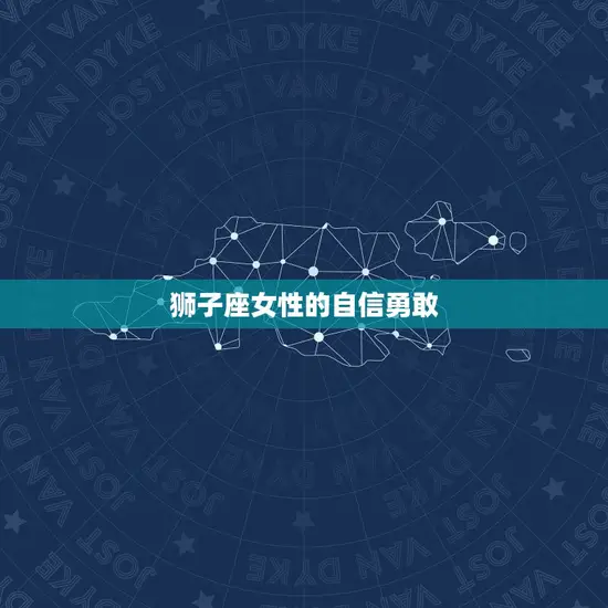 狮子座介绍性格特点女(热情奔放自信勇敢)