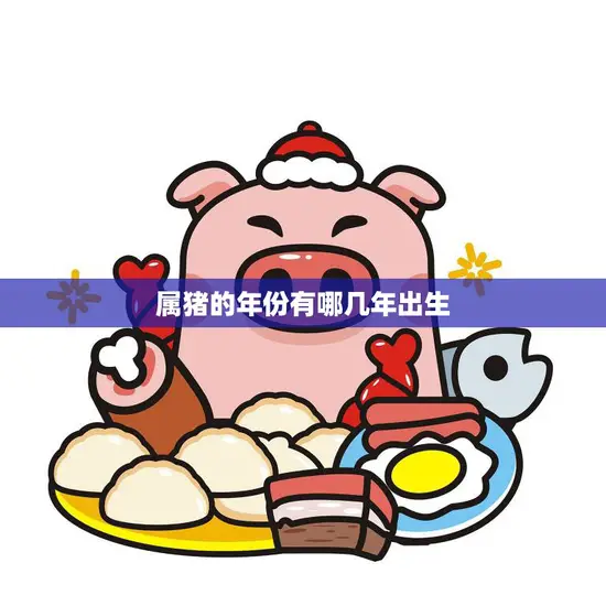 属猪的年份有哪几年出生(你是其中之一吗)