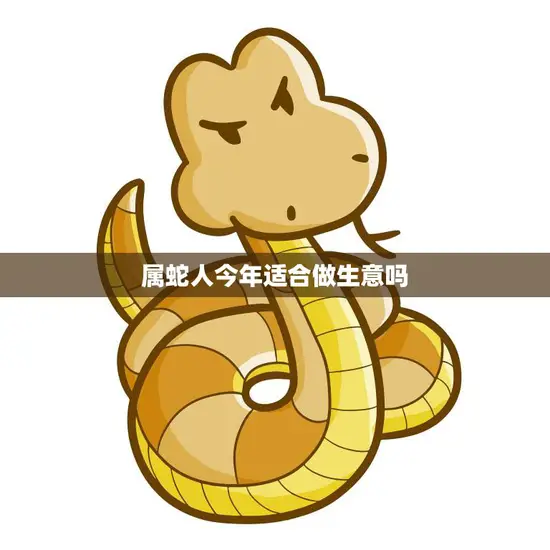 属蛇人今年适合做生意吗(2023年生意运势分析)