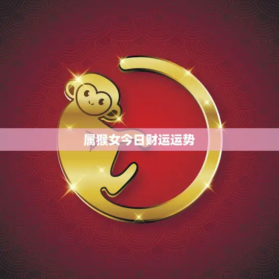 属猴女今日财运运势(好运连连财源滚滚来)
