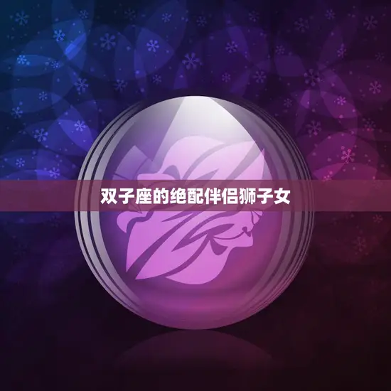 双子座的绝配伴侣狮子女(星座配对大揭秘)