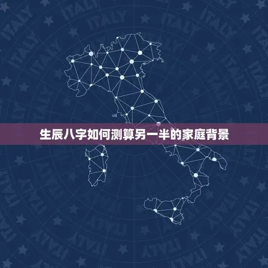 生辰八字测另一半家境(介绍你的另一半家庭背景)