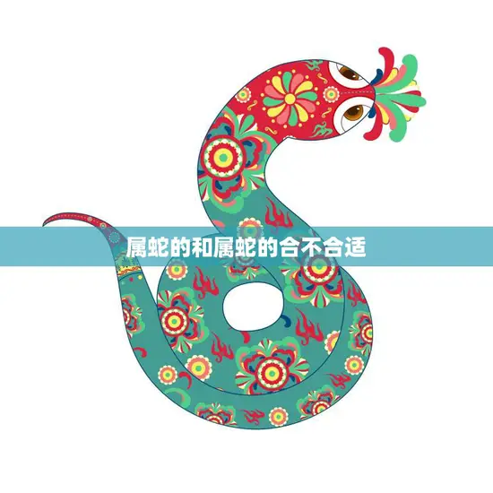 属蛇的和属蛇的合不合适(探讨同属蛇的恋人是否能长久)