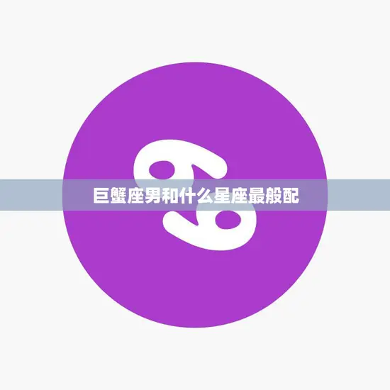 巨蟹座男和什么星座最般配(完美星座配对大揭秘)