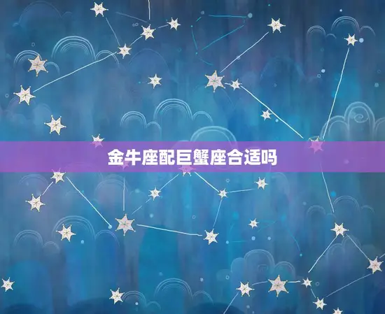 金牛座配巨蟹座合适吗(星座配对分析)