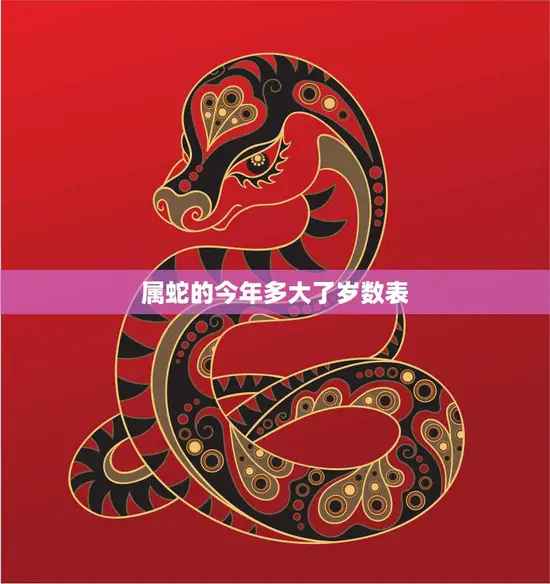 属蛇的今年多大了岁数表(计算你的年龄搞定)