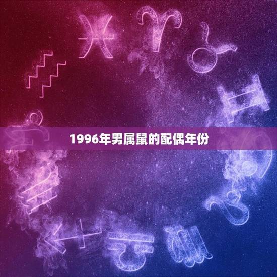 1996年男属鼠的配偶年份(根据生肖属相推荐配偶年份)
