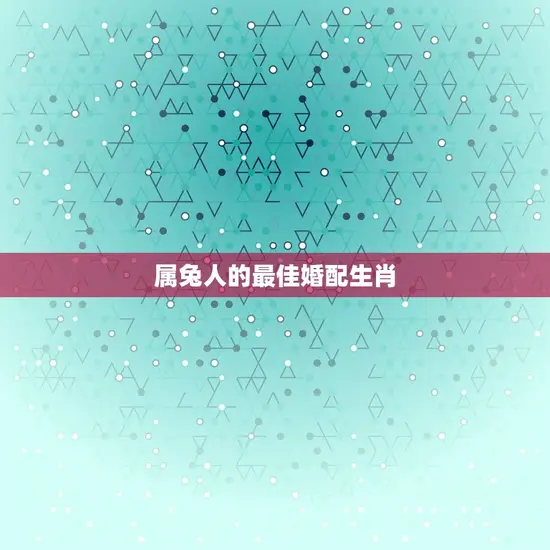 属兔人的婚配生肖(寻找与兔子最相配的星座)