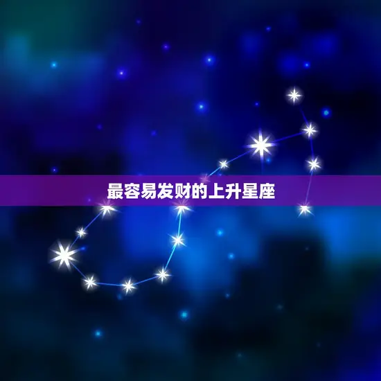 最容易发财的上升星座(介绍哪些星座上升最有财运)