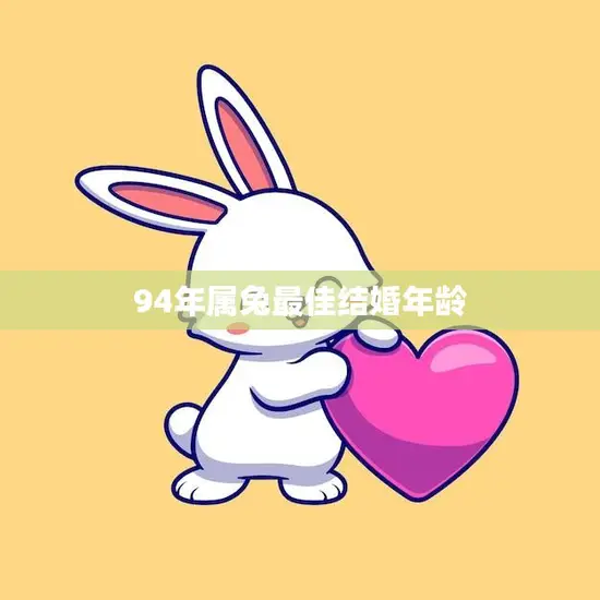 94年属兔最佳结婚年龄(如何选择最适合自己的结婚年龄)