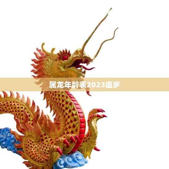 属龙年龄表2023虚岁(龙年出生的你2023年几岁了)