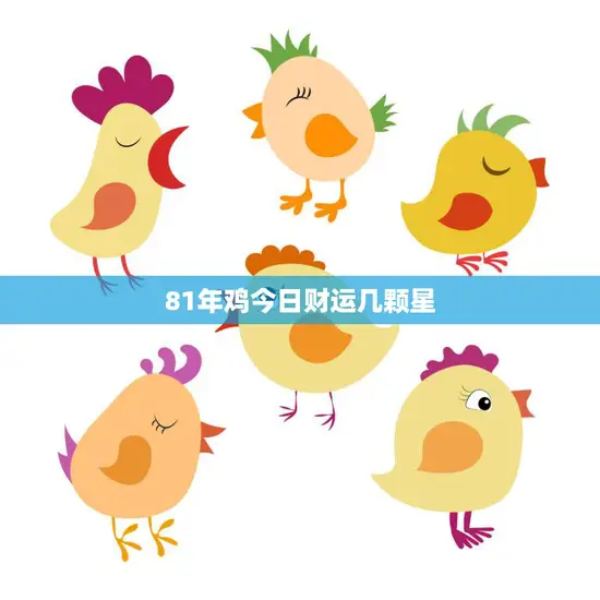 81年鸡今日财运几颗星(财运亨通喜事连连)