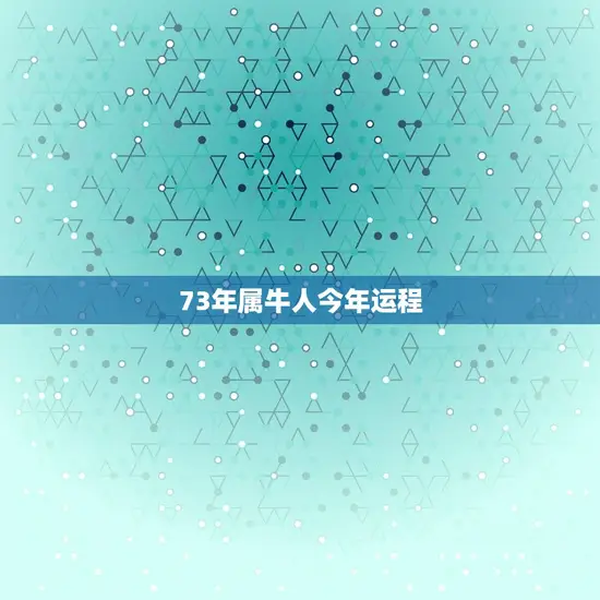 73年属牛人今年运程(2023年运势如何)