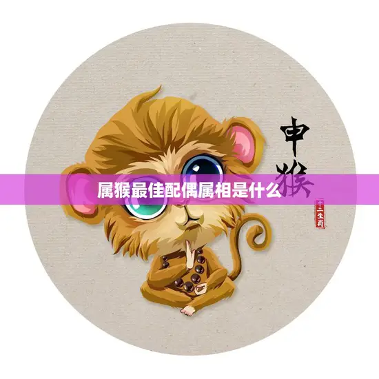 属猴最佳配偶属相是什么(揭秘猴子最佳婚姻组合)