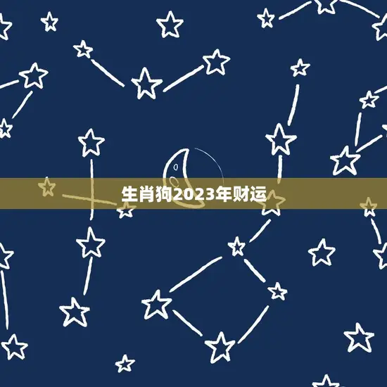 生肖狗2023年财运(狗年大展宏图财源滚滚来)