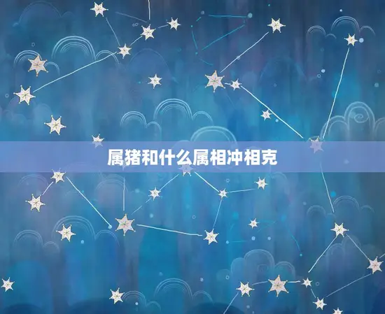 属猪和什么属相冲相克(如何避免冲突)