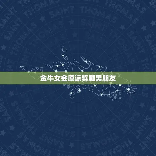 金牛女会原谅劈腿男朋友(介绍金牛座女性的宽容与坚韧)