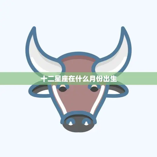 十二星座在什么月份出生(星座大揭秘)