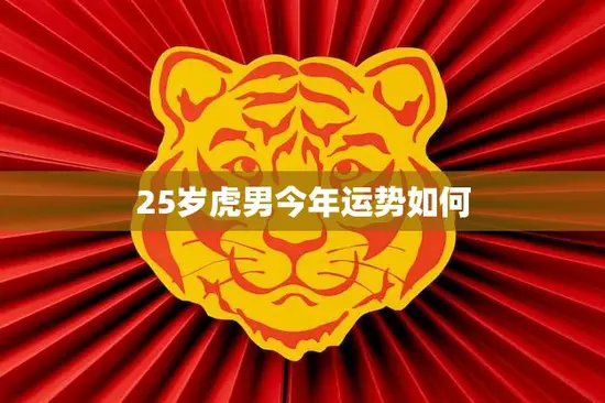 25岁虎男今年运势如何(大展宏图财运亨通)