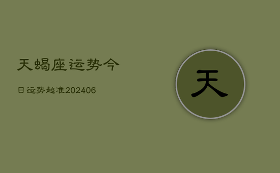 天蝎座运势今日运势超准(20240605)