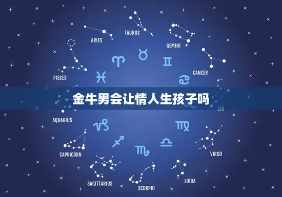 金牛男会让情人生孩子吗(介绍金牛男的角色扮演)
