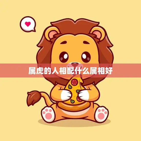 属虎的人相配什么属相好(最佳配对属相大揭秘)