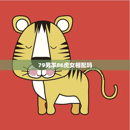 79男羊86虎女相配吗(如何看待这对星座组合)