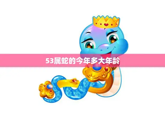 53属蛇的今年多大年龄(探秘蛇年出生的人如何迎接自己的本命年)