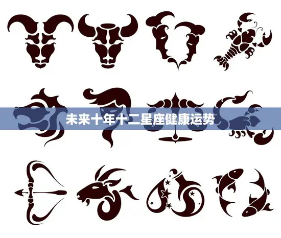 未来十年十二星座健康运势(健康长寿星座指引路)