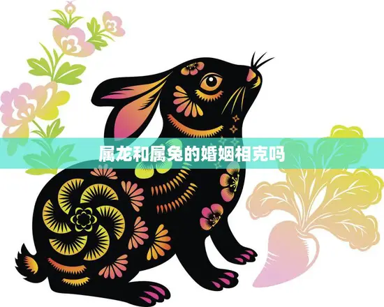 属龙和属兔的婚姻相克吗(解析属龙和属兔的星座配对)
