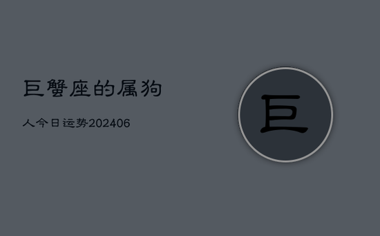 巨蟹座的属狗人今日运势(20240605)