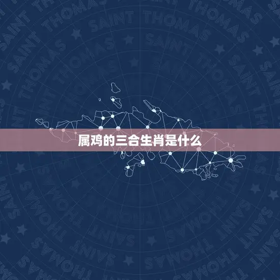 属鸡的三合生肖是什么(介绍三合局中的搭档)