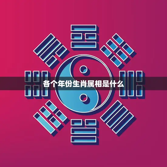 各个年份生肖属相是什么(详解12生肖查找你的属相)