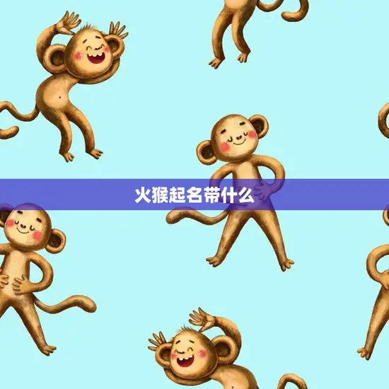 火猴起名带什么(男孩名字推荐)