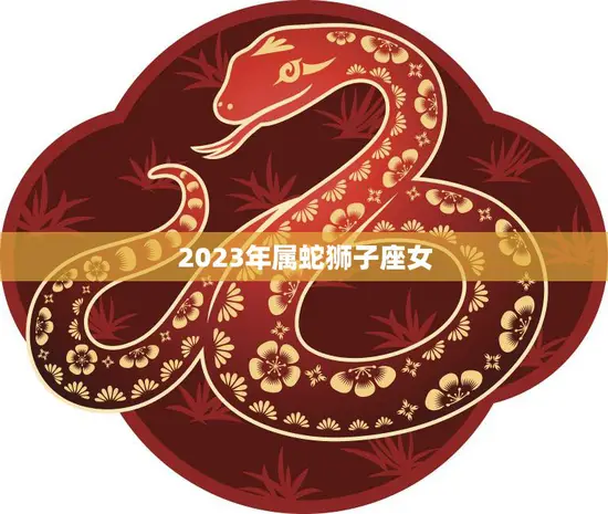 2023年属蛇狮子座女(星座特质与未来发展)