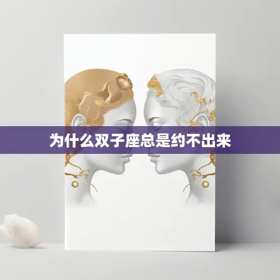 为什么双子座总是约不出来(探究是性格问题还是时间安排难题)