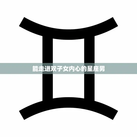 能走进双子女内心的星座男(解密哪些星座男最懂双子女)