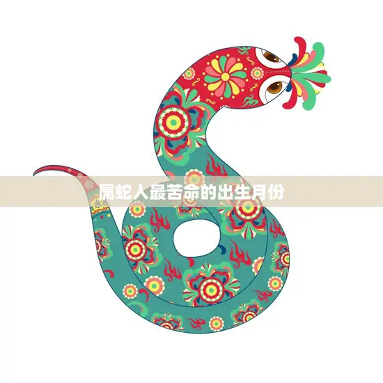 属蛇人最苦命的出生月份(揭秘命运多舛的蛇宝宝们)