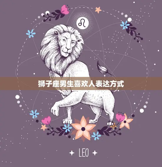 狮子座男生喜欢人表达方式(热情奔放直接表白还是暗示)