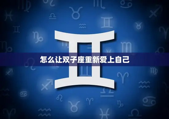 怎么让双子座重新爱上自己(重拾自信找回自我)