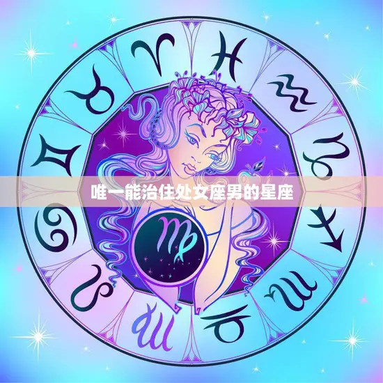 唯一能治住处女座男的星座(揭秘哪个星座最适合与处女男相处)