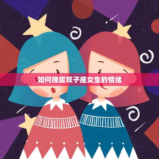 如何挽留双子座女生的情绪(成功的秘诀)