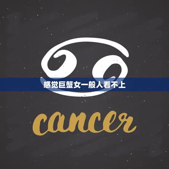 感觉巨蟹女一般人看不上(为什么巨蟹女总是被误解)