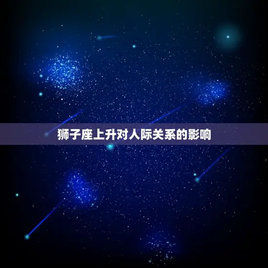 7.24狮子座上升星座(如何影响你的人际关系)