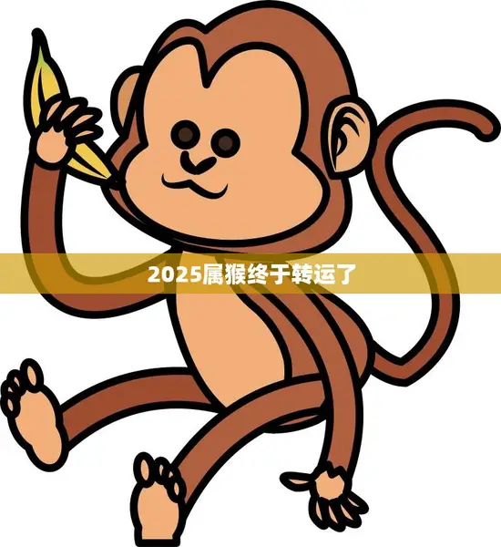 2025属猴终于转运了(猴年大吉好运连连)