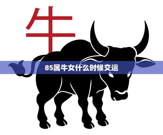 85属牛女什么时候交运(星象解析运势大揭秘)